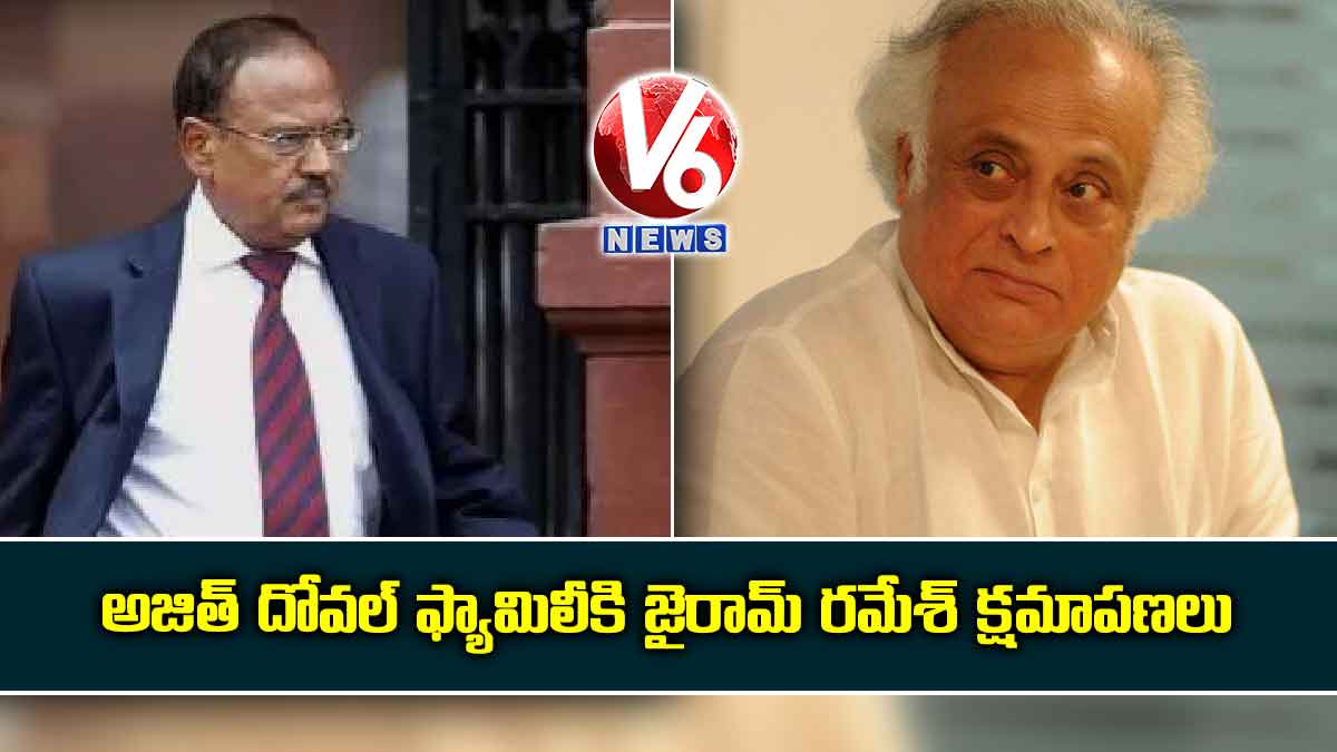 అజిత్ దోవల్‌‌ ఫ్యామిలీకి జైరామ్ రమేశ్ క్షమాపణలు