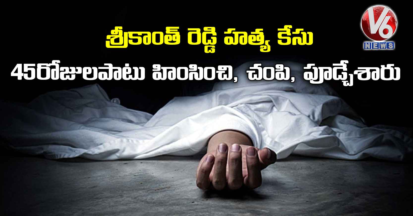 శ్రీకాంత్ రెడ్డి హత్య కేసు: 45 రోజులపాటు హింసించి, చంపి, పూడ్చేశారు