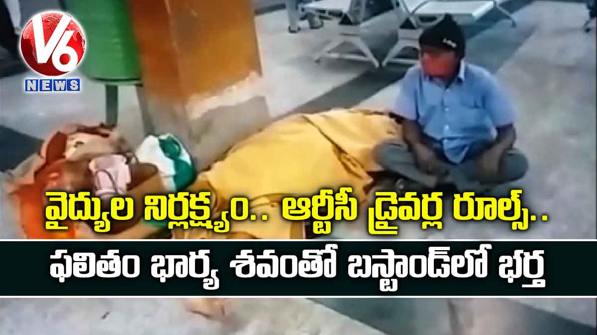 వైద్యుల నిర్లక్ష్యం.. ఆర్టీసీ డ్రైవర్ల రూల్స్.. ఫలితం భార్య శవంతో బస్టాండ్లో భర్త