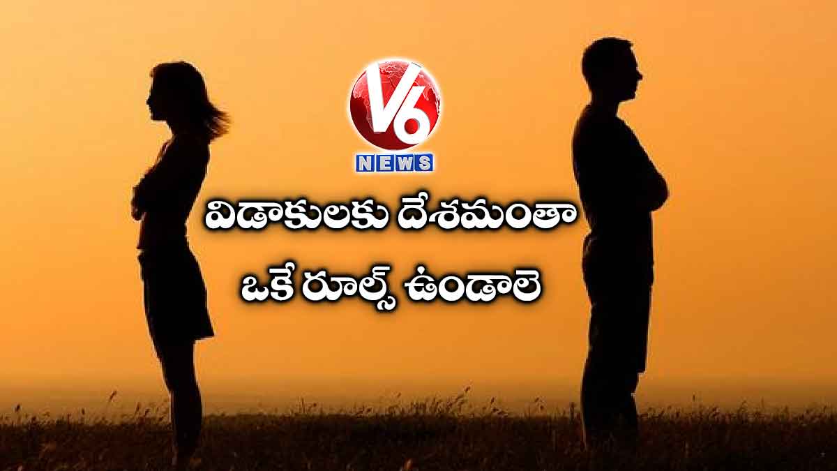విడాకులకు దేశమంతా ఒకే రూల్స్ ఉండాలె