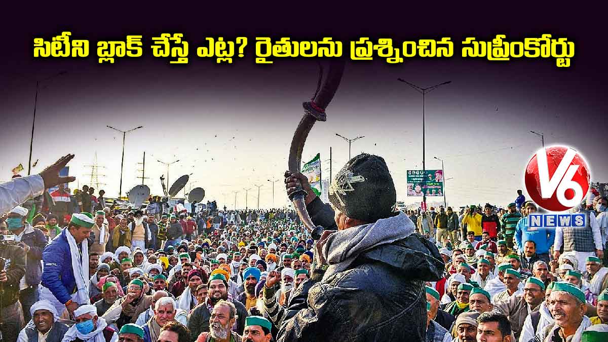 సిటీని బ్లాక్ చేస్తే ఎట్ల? రైతులను ప్రశ్నించిన సుప్రీంకోర్టు