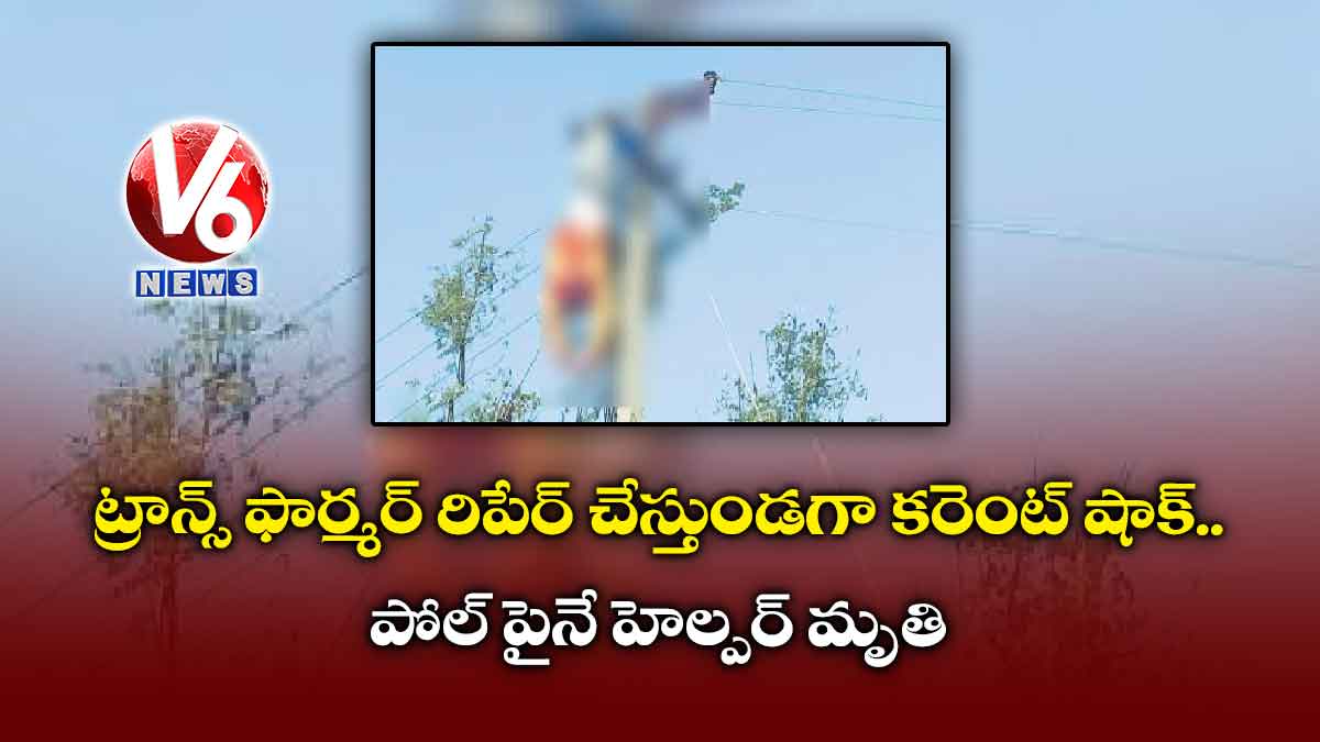 ట్రాన్స్ ఫార్మర్ రిపేర్ చేస్తుండగా కరెంట్ షాక్ : పోల్ పైనే హెల్పర్ మృతి