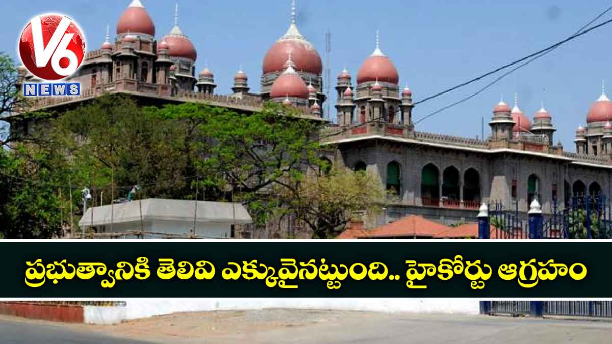 ప్రభుత్వానికి తెలివి ఎక్కువైనట్టుంది.. హైకోర్టు ఆగ్రహం
