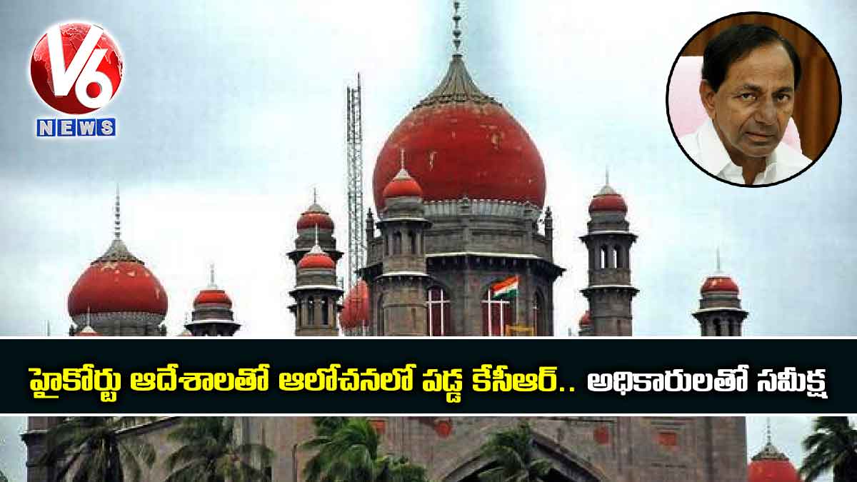 హైకోర్టు ఆదేశాలతో ఆలోచనలో పడ్డ కేసీఆర్.. అధికారులతో సమీక్ష