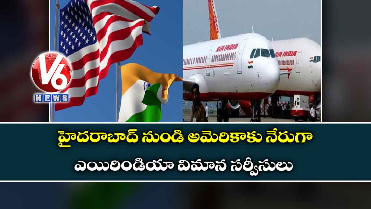 హైదరాబాద్ నుండి అమెరికాకు నేరుగా ఎయిరిండియా విమాన సర్వీసులు