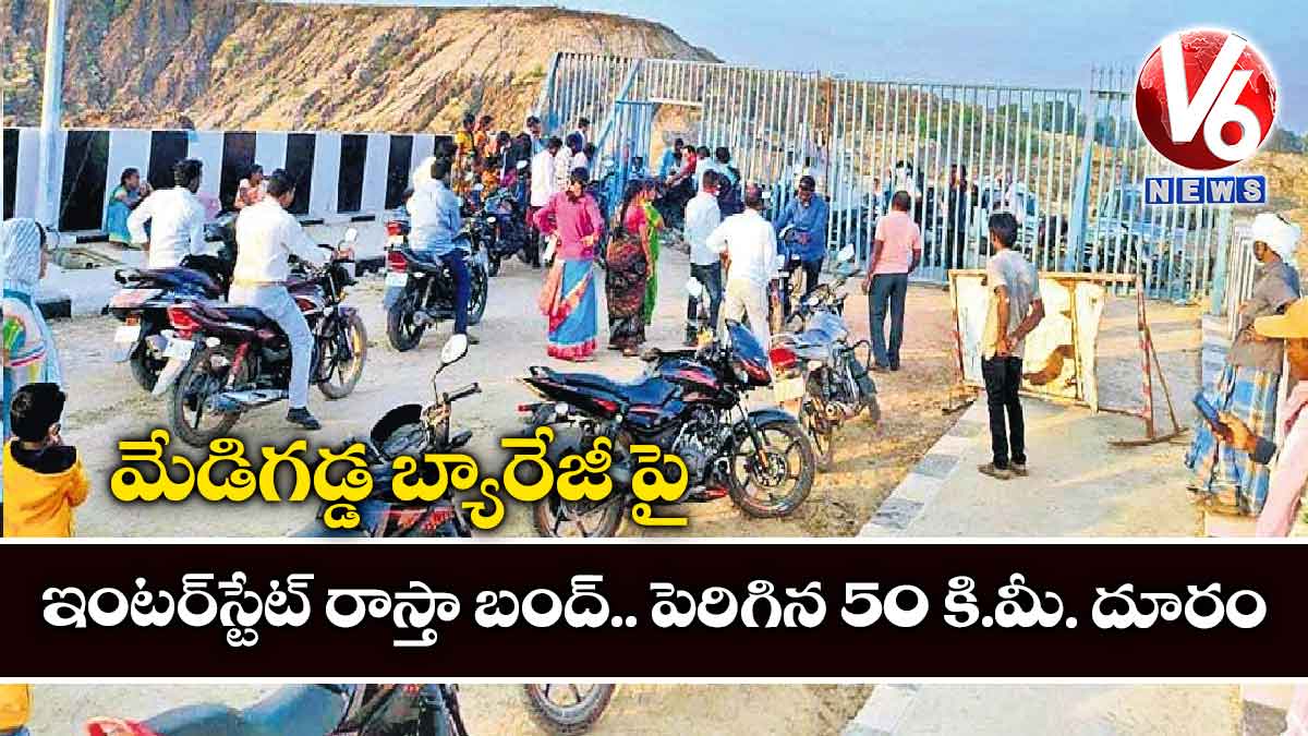 మేడిగడ్డ బ్యారేజీ పై ఇంటర్​స్టేట్​ రాస్తా బంద్​.. పెరిగిన 50 కి.మీ. దూరం