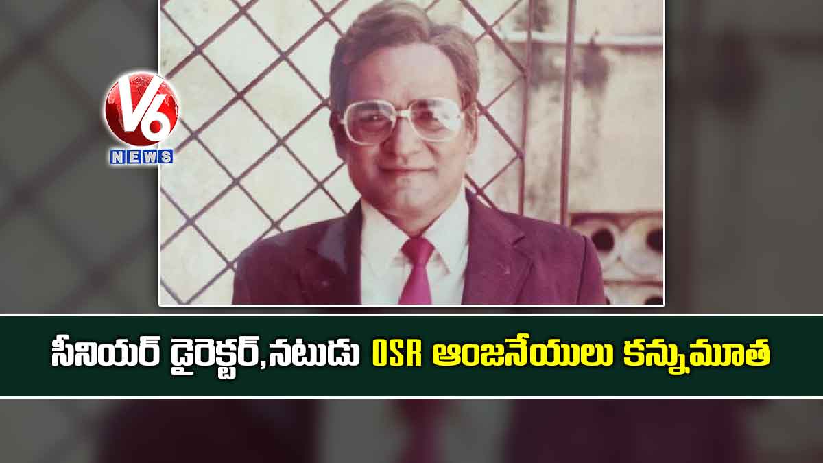 సీనియర్ డైరెక్టర్,నటుడు OSR ఆంజనేయులు కన్నుమూత