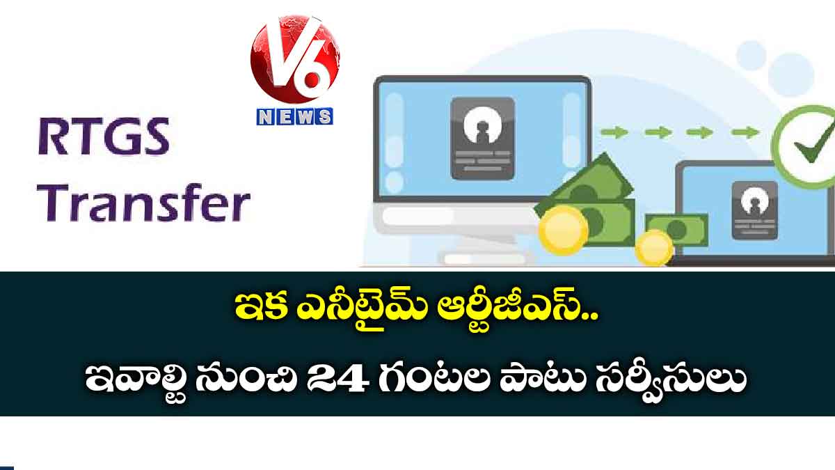 ఇక ఎనీటైమ్ ఆర్టీజీఎస్.. ఇవాల్టి నుంచి 24 గంటల పాటు సర్వీసులు