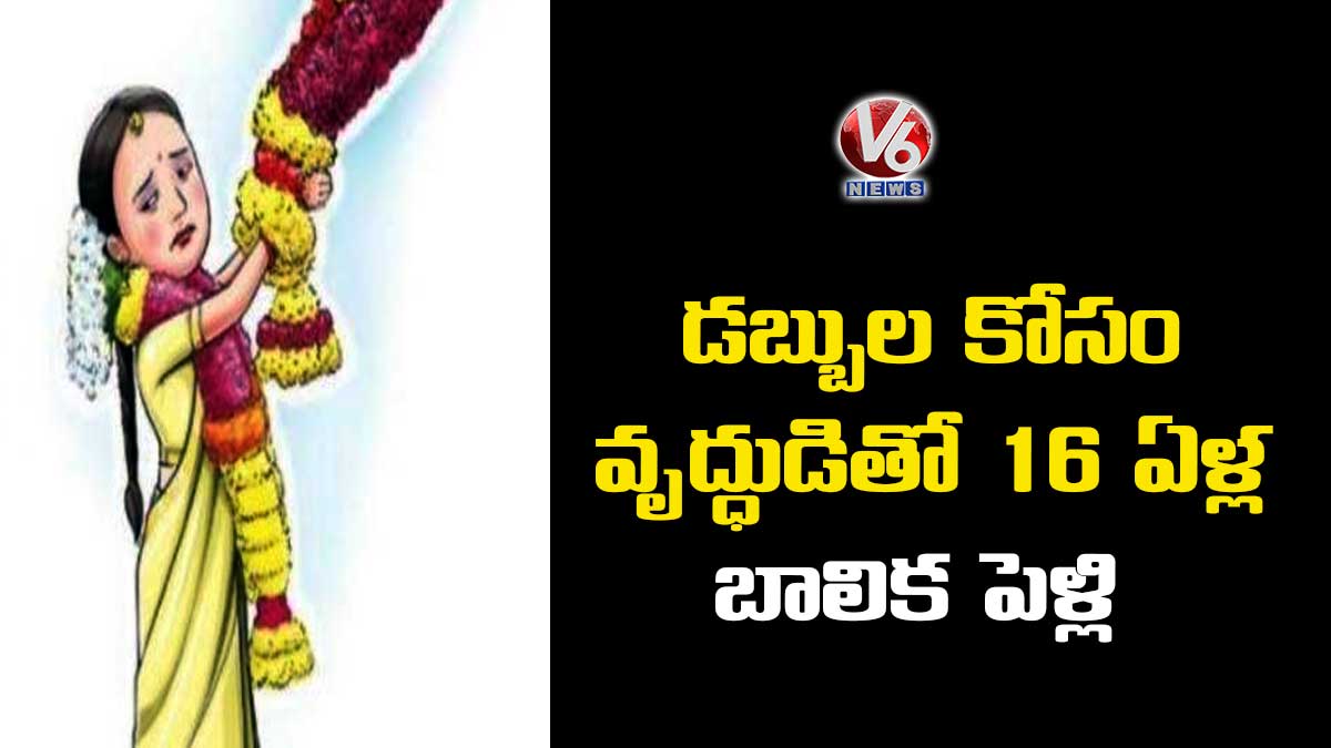 డబ్బుల కోసం వృద్ధుడితో 16 ఏళ్ల బాలిక పెళ్లి