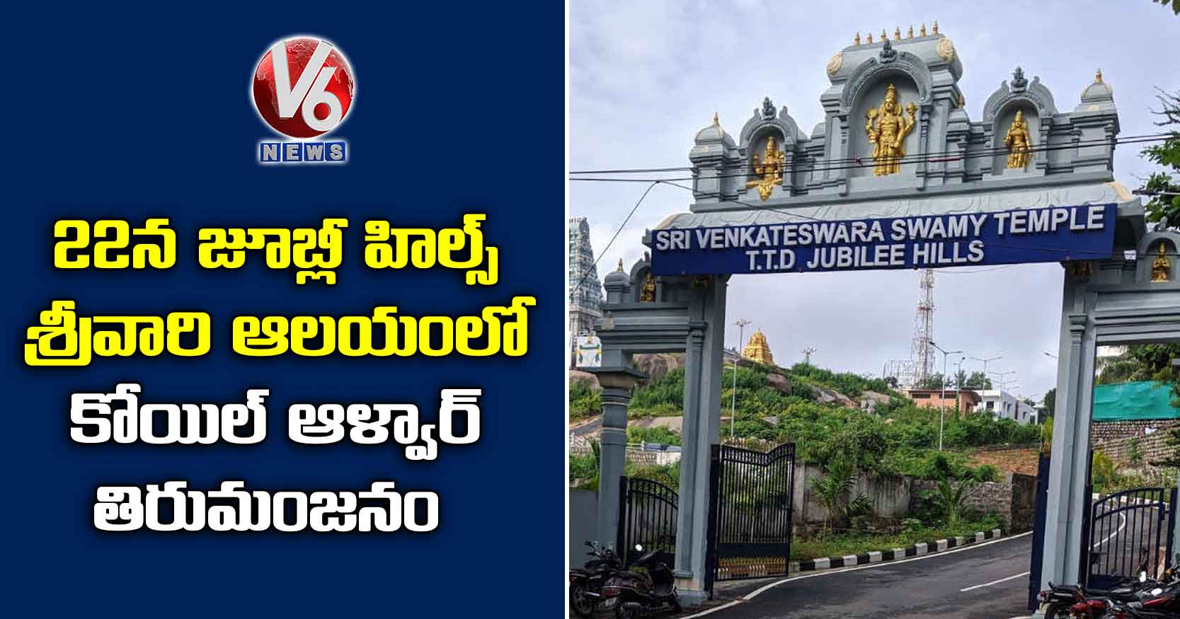 22న జూబ్లీ హిల్స్ శ్రీవారి ఆలయంలో కోయిల్ ఆళ్వార్ తిరుమంజనం