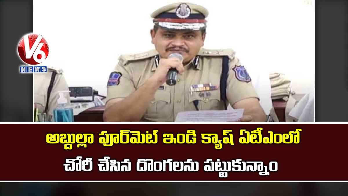 అబ్దుల్లా పూర్మెట్ ఇండి క్యాష్ ఏటీఎంలో చోరీ చేసిన దొంగలను పట్టుకున్నాం