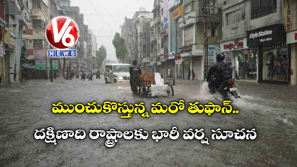 ముంచుకొస్తున్న మరో తుఫాన్.. దక్షిణాది రాష్ట్రాలకు భారీ వర్ష సూచన