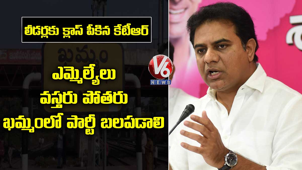 కేటీఆర్ క్లాస్: ఎమ్మెల్యేలు వస్తరు పోతరు.. ఖమ్మంలో పార్టీ బలపడాలి