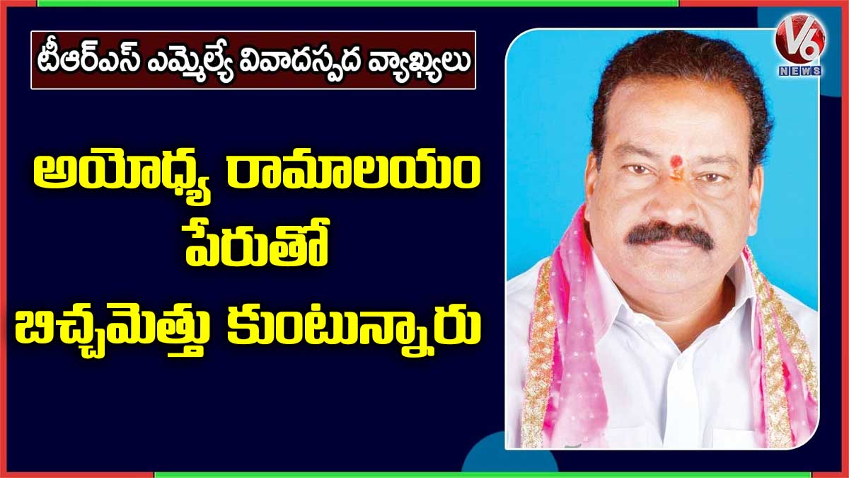 అయోధ్య రామాలయం పేరుతో బిచ్చమెత్తు కుంటున్నారు.. టీఆర్ఎస్ ఎమ్మెల్యే వివాదాస్పద వ్యాఖ్యలు