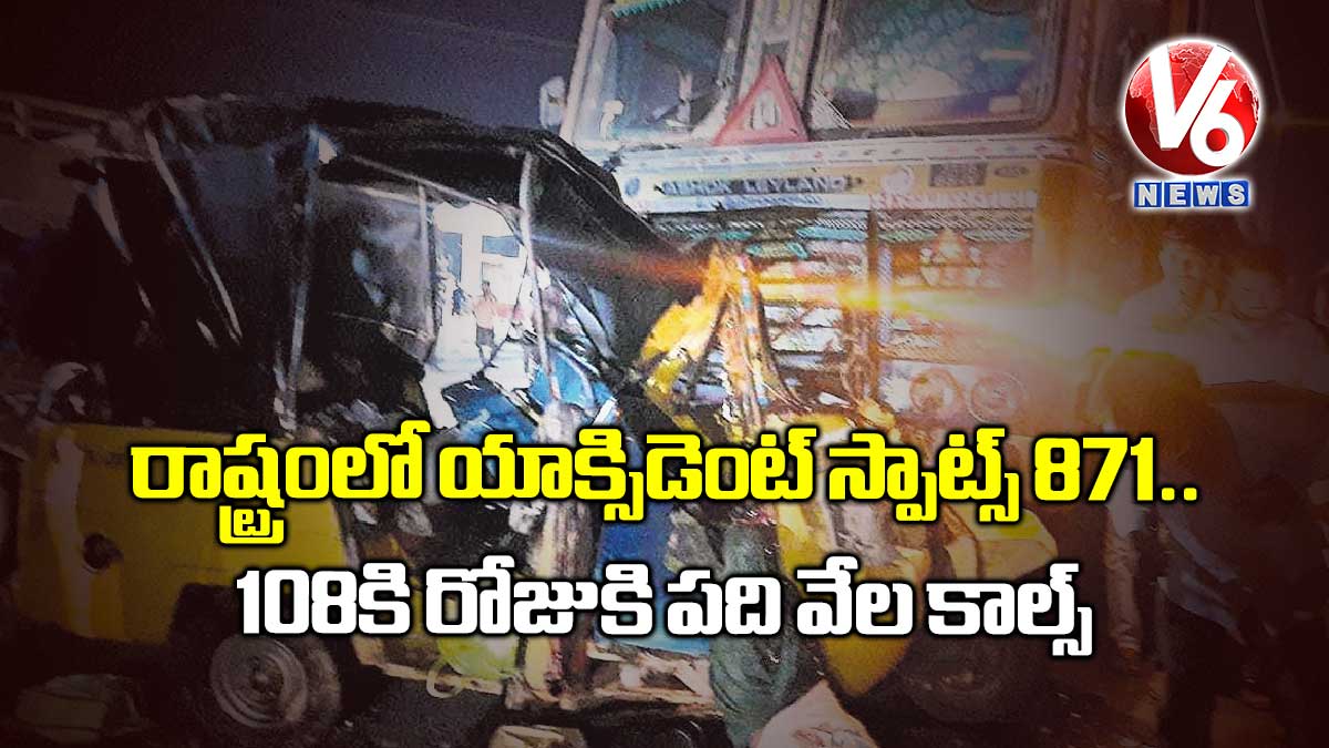 రాష్ట్రంలో యాక్సిడెంట్ స్పాట్స్ 871.. 108కి రోజుకి పది వేల కాల్స్