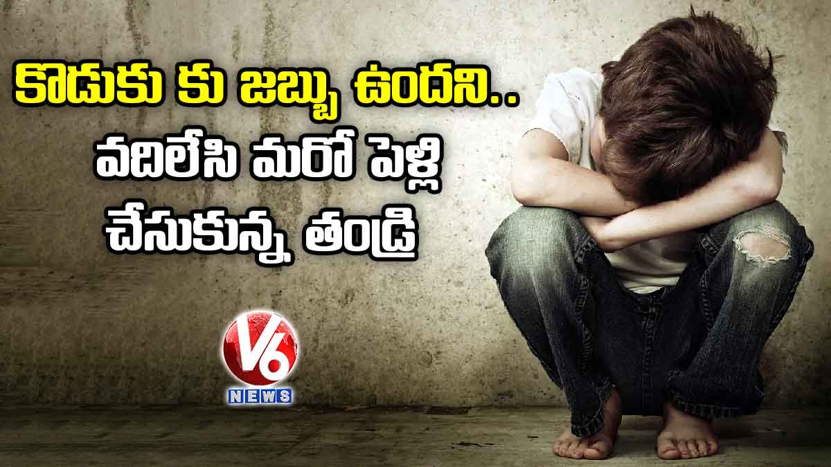 కొడుకుకు జబ్బు ఉందని.. వదిలేసి మరో పెళ్లి చేసుకున్న తండ్రి