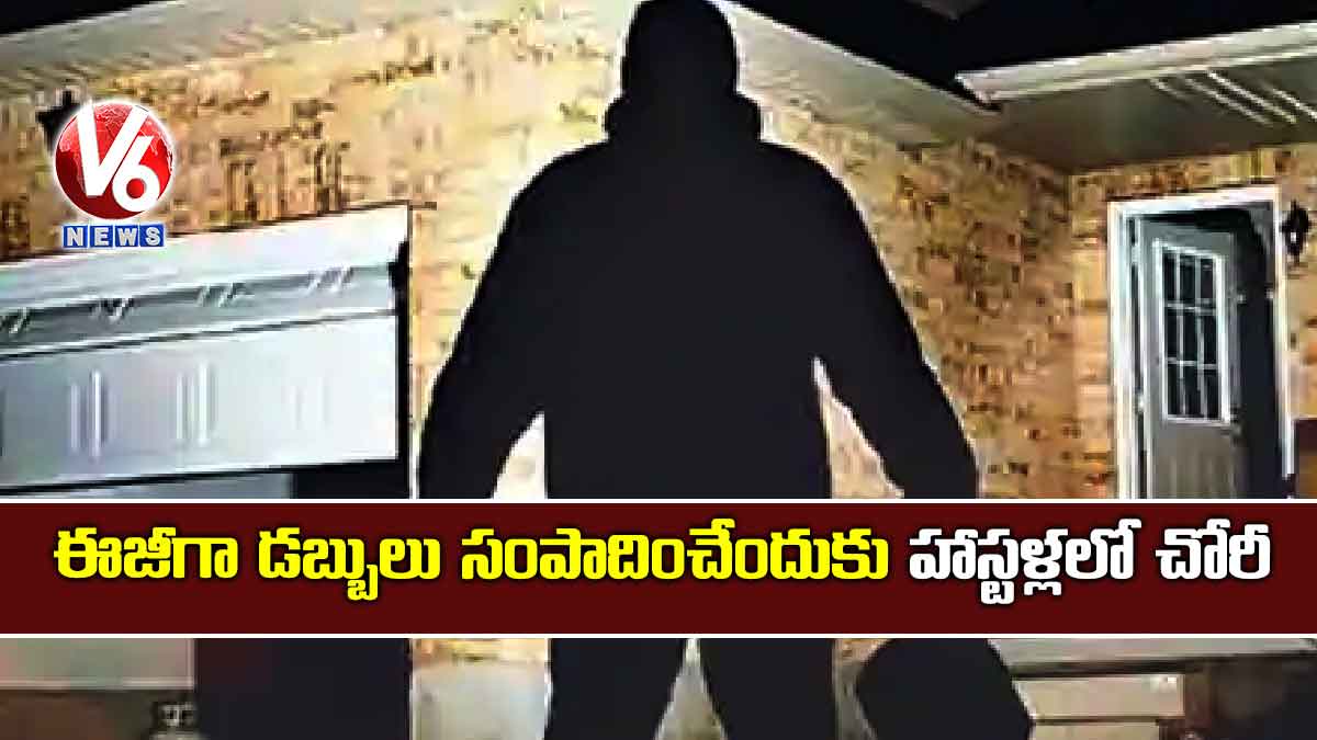 ఈజీగా డబ్బులు సంపాదించేందుకు హాస్టళ్లలో చోరీ