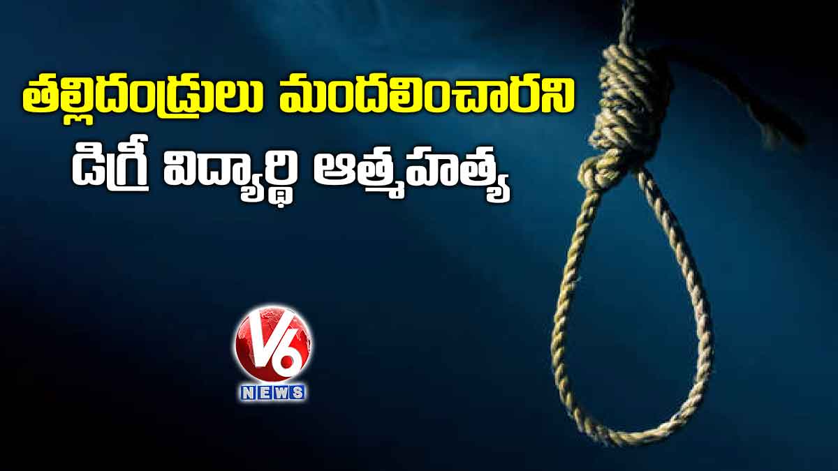తల్లిదండ్రులు మందలించారని డిగ్రీ విద్యార్థి ఆత్మహత్య