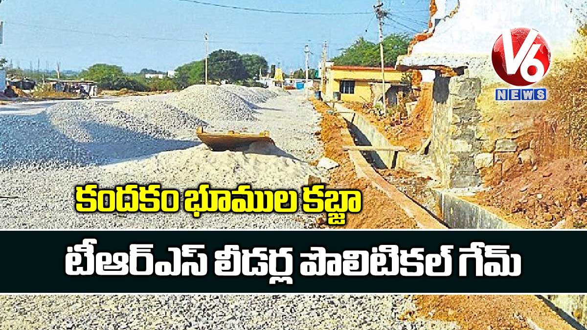 కందకం భూముల కబ్జా : టీఆర్ఎస్ లీడర్ల పొలిటికల్ గేమ్