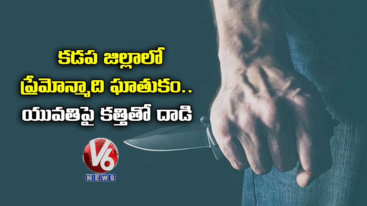 కడప జిల్లాలో ప్రేమోన్మాది ఘాతుకం.. యువతిపై కత్తితో దాడి