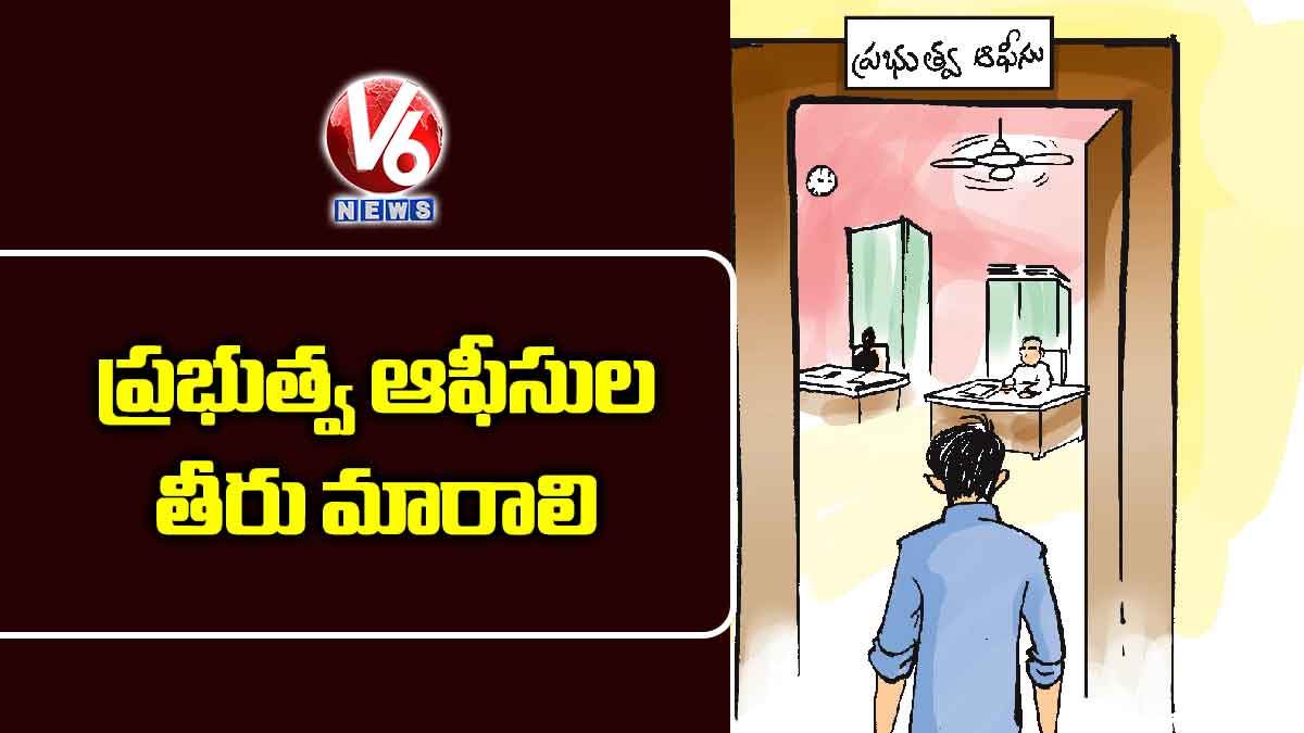 ప్రభుత్వ ఆఫీసుల తీరు మారాలి