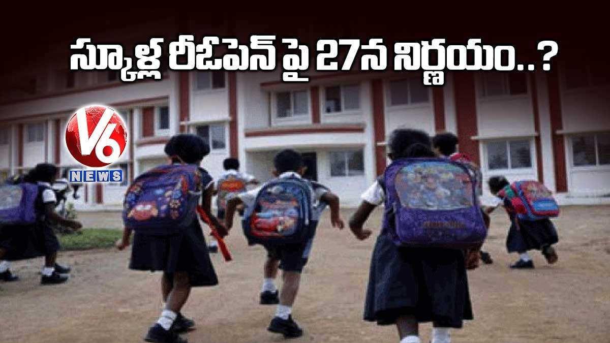 స్కూళ్ల రీఓపెన్ ‌పై 27న నిర్ణయం..?