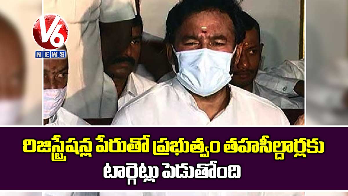 రిజిస్ట్రేషన్ల పేరుతో ప్రభుత్వం తహసీల్దార్లకు టార్గెట్లు పెడుతోంది