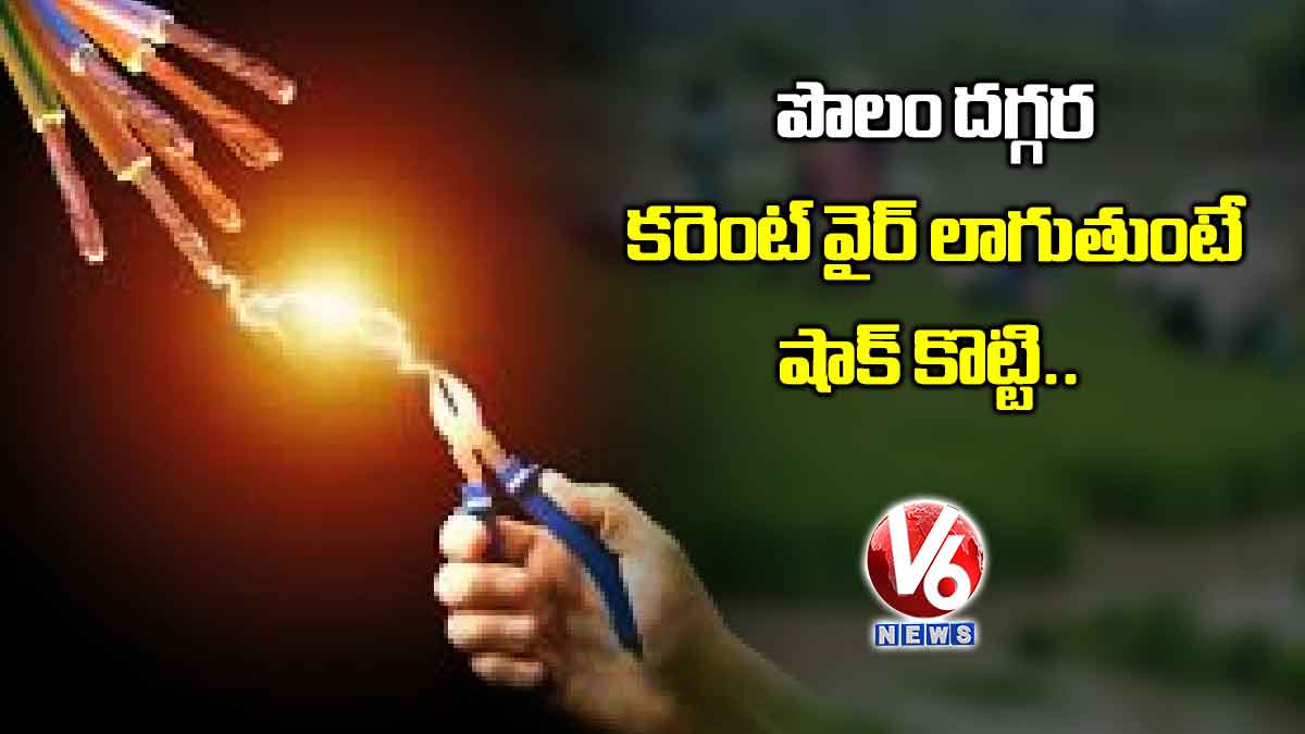 పొలం దగ్గర కరెంట్ వైర్ లాగుతుంటే షాక్ కొట్టి..