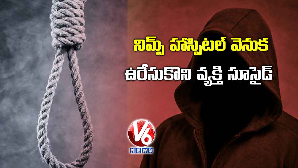 నిమ్స్ హాస్పిటల్ వెనుక ఉరేసుకొని వ్యక్తి సూసైడ్