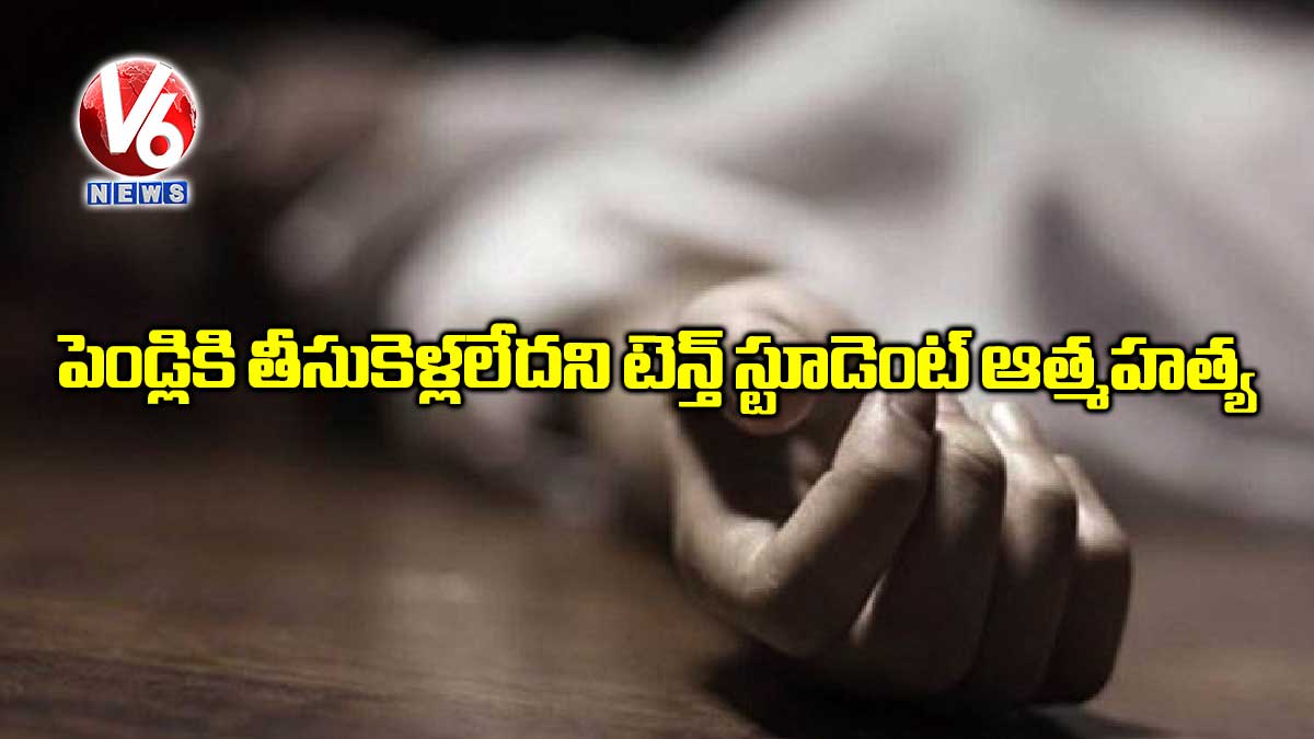 పెండ్లికి తీసుకెళ్లలేదని టెన్త్ స్టూడెంట్ ఆత్మహత్య
