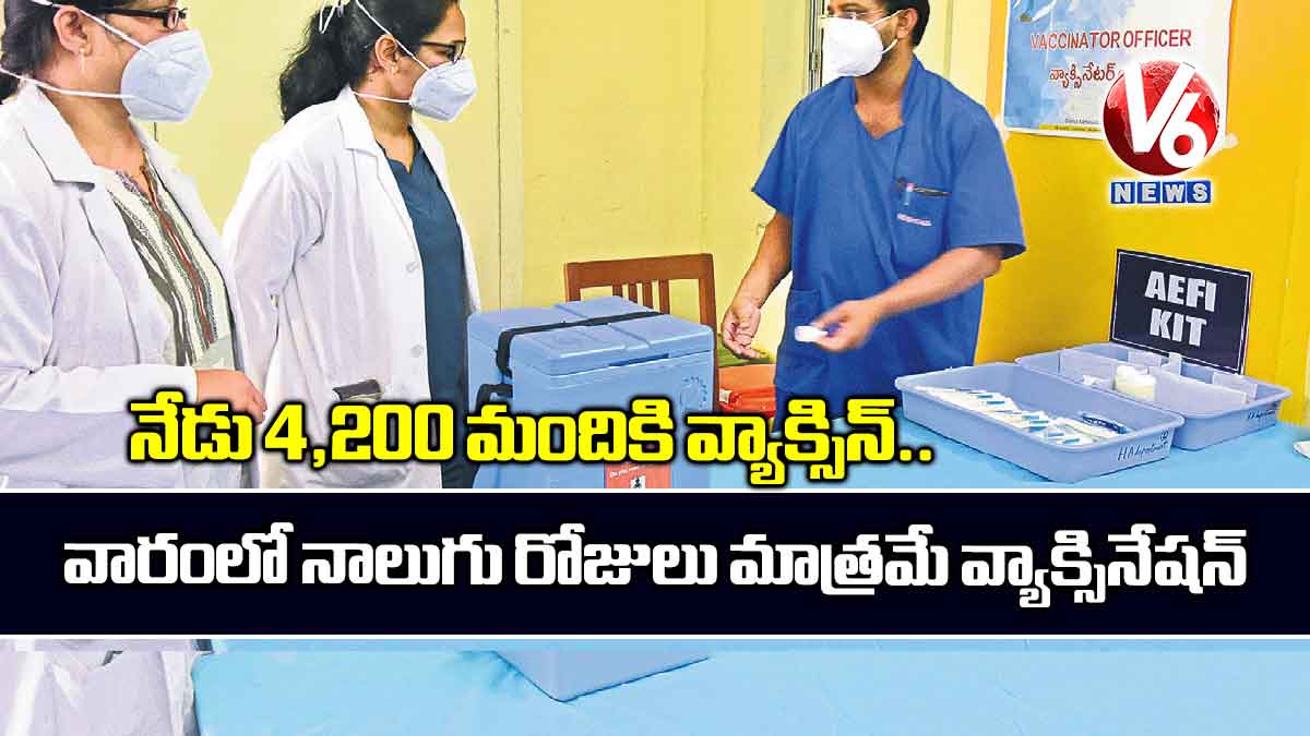 నేడు 4,200 మందికి వ్యాక్సిన్.. వారంలో నాలుగు రోజులు మాత్రమే వ్యాక్సినేషన్