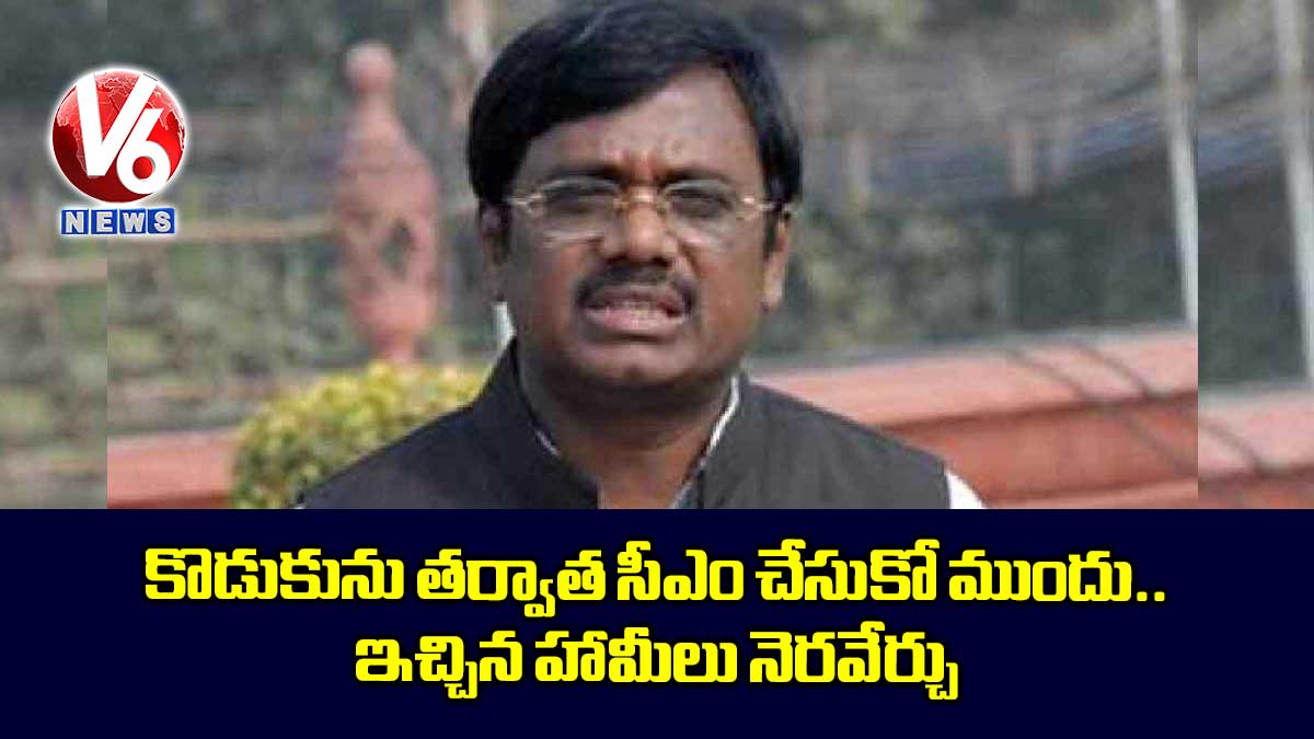 కొడుకును తర్వాత సీఎం చేసుకో ముందు.. ఇచ్చిన హామీలు నెరవేర్చు