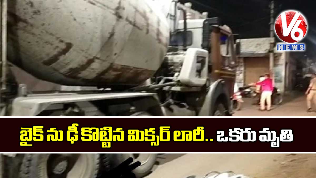 బైక్ ను ఢీ కొట్టిన మిక్సర్ లారీ.. ఒకరు మృతి