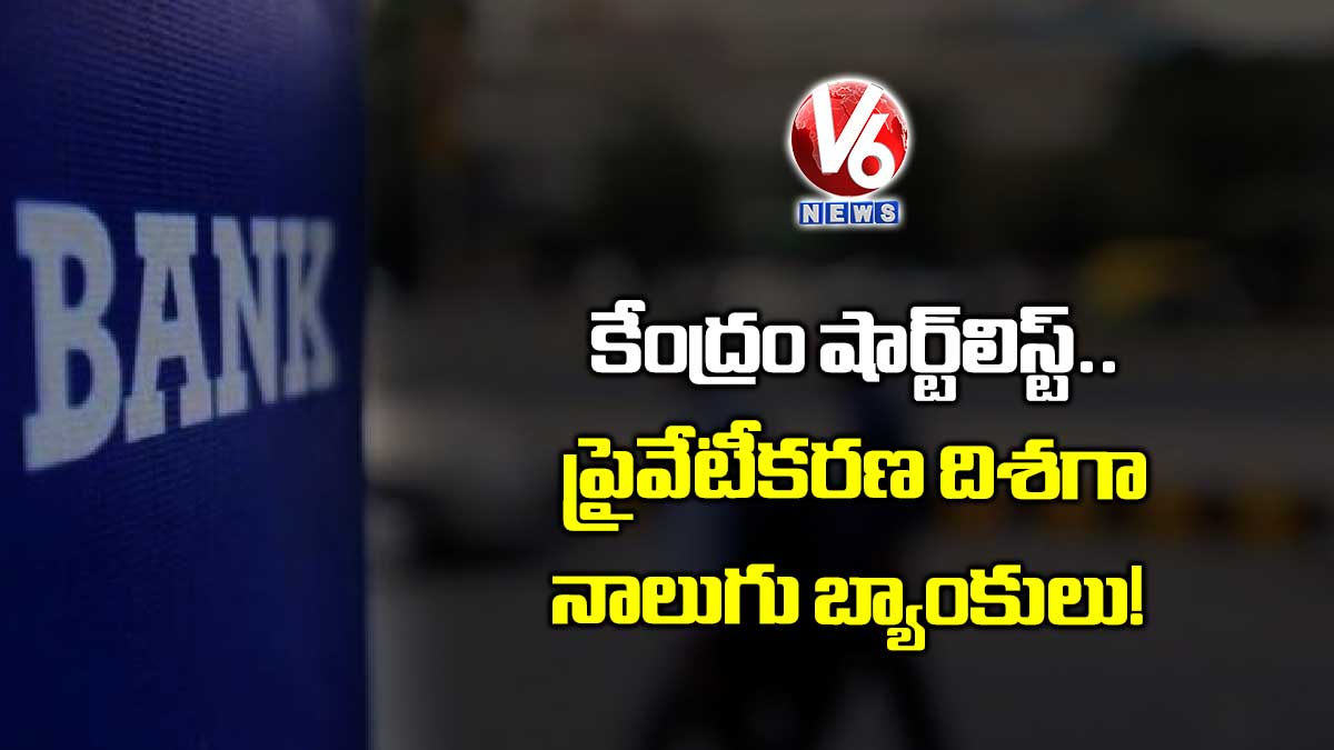 కేంద్రం షార్ట్లిస్ట్.. ప్రైవేటీకరణ దిశగా నాలుగు బ్యాంకులు!