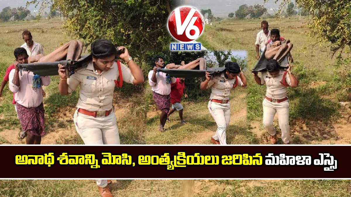 అనాథ శవాన్ని మోసి, అంత్యక్రియలు జరిపిన మహిళా ఎస్సై