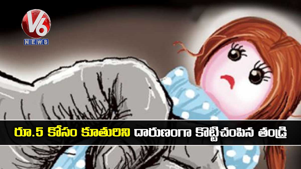 రూ.5 కోసం కూతురిని దారుణంగా కొట్టిచంపిన తండ్రి
