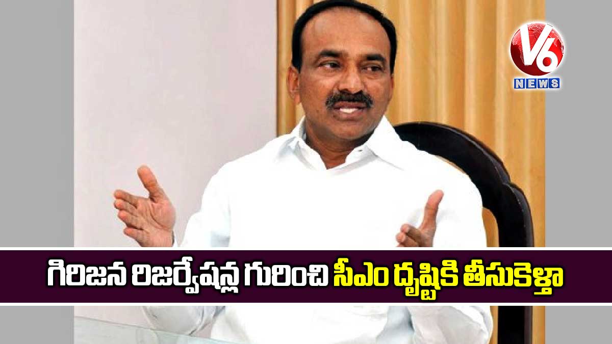 గిరిజన రిజర్వేషన్ల గురించి సీఎం దృష్టికి తీసుకెళ్తా