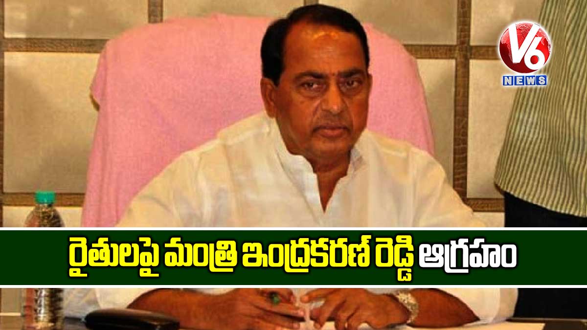 రైతులపై మంత్రి ఇంద్రకరణ్ రెడ్డి ఆగ్రహం