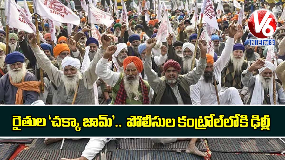 రైతుల ‘చక్కా జామ్’.. పోలీసుల కంట్రోల్లోకి ఢిల్లీ