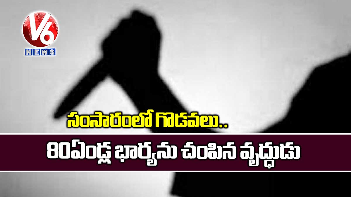 సంసారంలో గొడవలు..  80 ఏండ్ల భార్యను చంపిన వృద్ధుడు