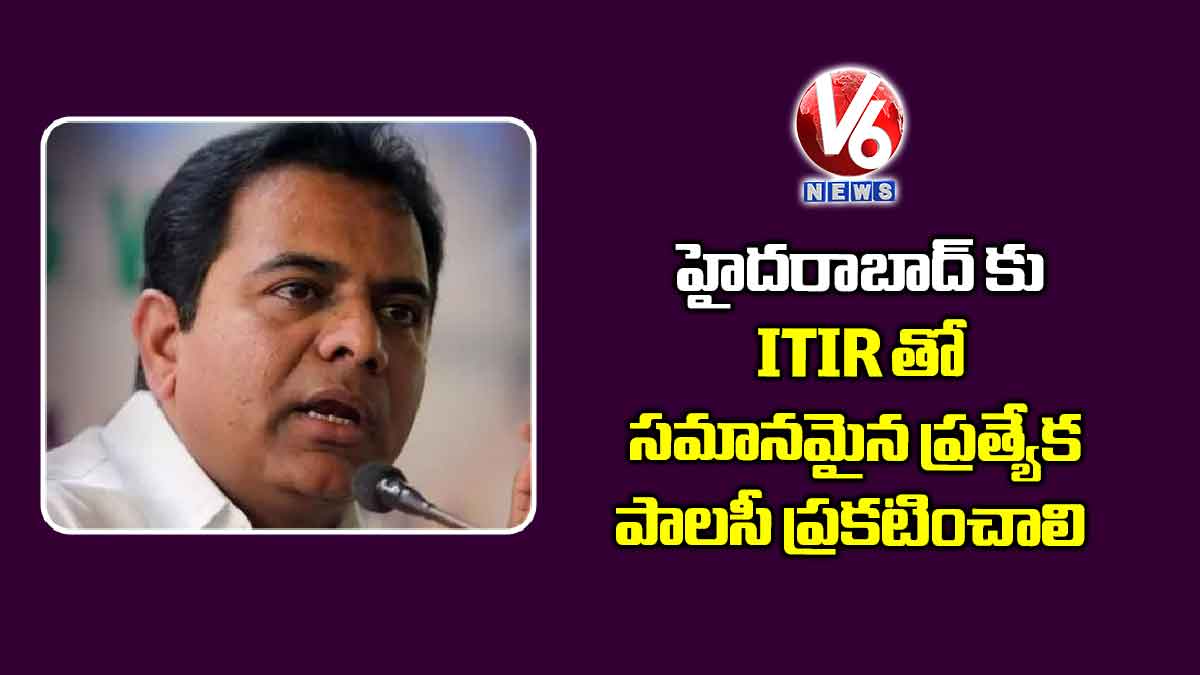 హైదరాబాద్ కు ITIR తో సమానమైన ప్రత్యేక పాలసీ ప్రకటించాలి