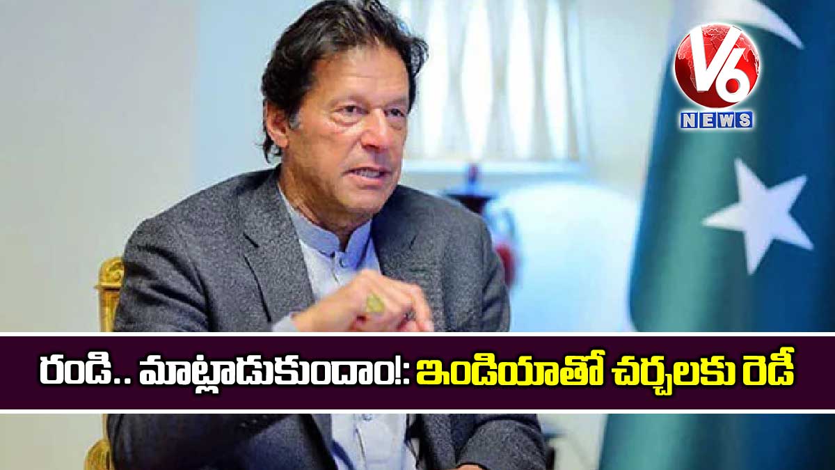 రండి.. మాట్లాడుకుందాం!: ఇండియాతో చర్చలకు రెడీ
