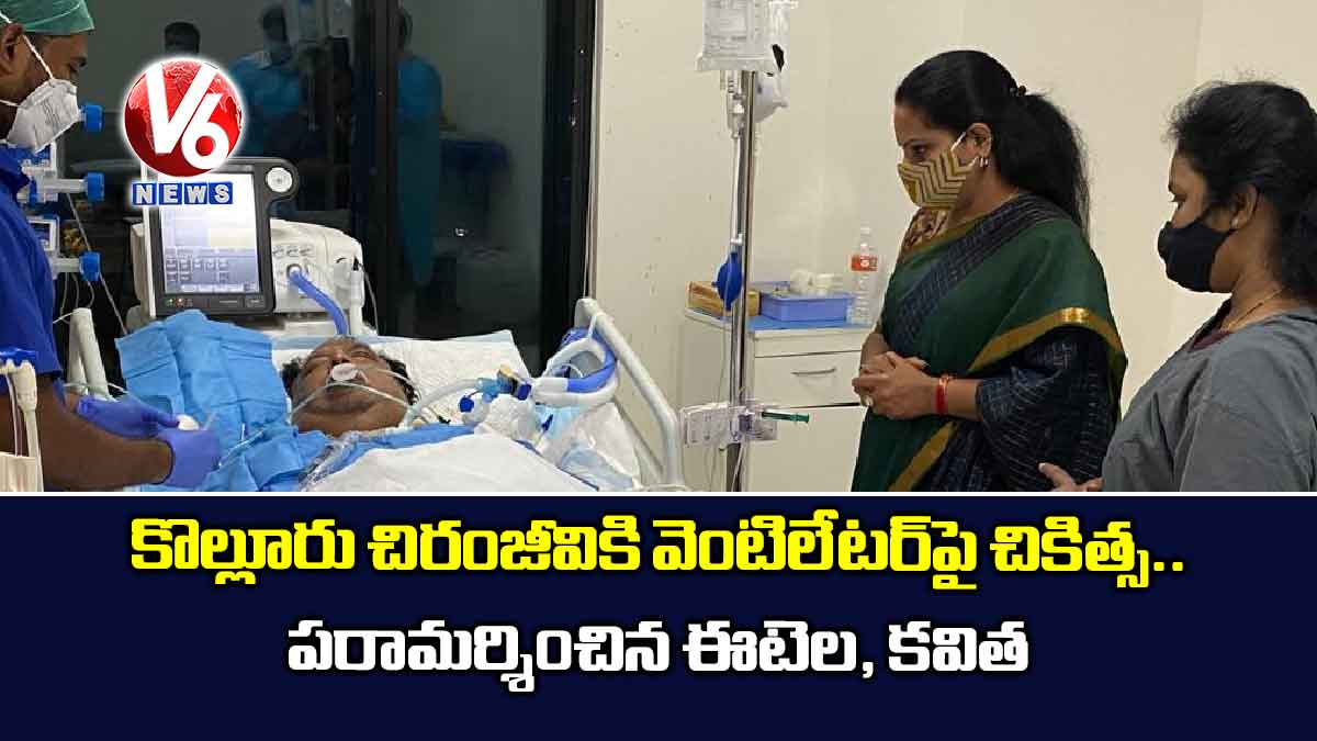 కొల్లూరు చిరంజీవికి వెంటిలేటర్పై చికిత్స.. పరామర్శించిన ఈటెల, కవిత