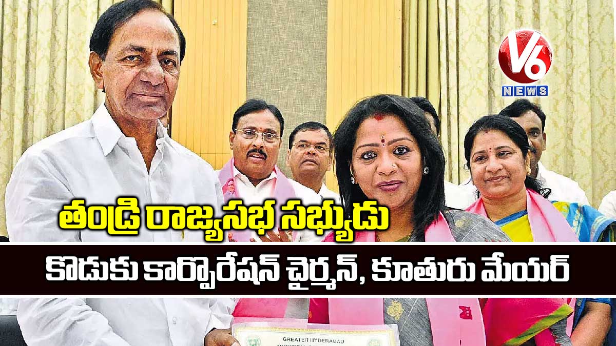 తండ్రి రాజ్యసభ సభ్యుడు, కొడుకు కార్పొరేషన్ చైర్మన్, కూతురు మేయర్