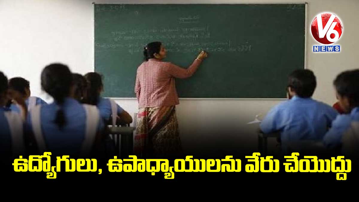 ఉద్యోగులు, ఉపాధ్యాయులను వేరు చేయొద్దు