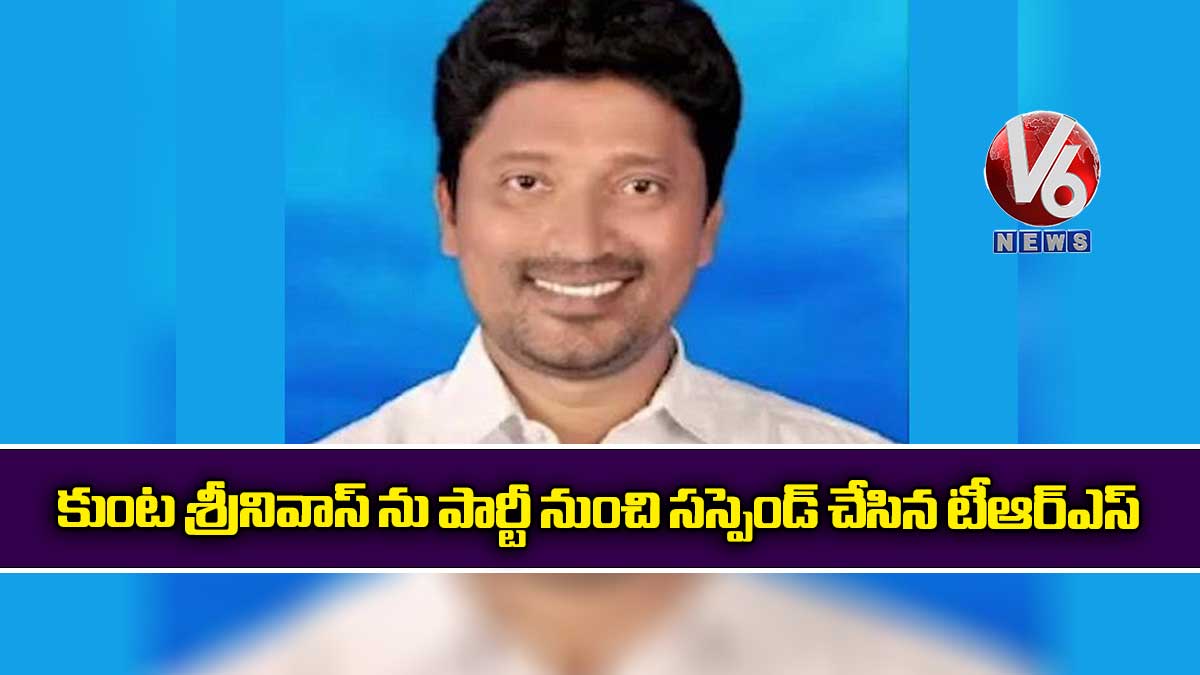 కుంట శ్రీనివాస్ ను పార్టీ నుంచి సస్పెండ్ చేసిన టీఆర్ఎస్