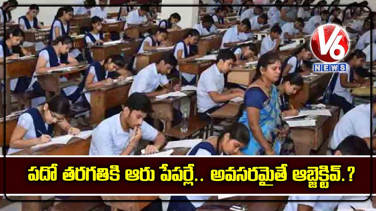 పదో తరగతికి ఆరు పేపర్లే.. అవసరమైతే ఆబ్జెక్టివ్.?