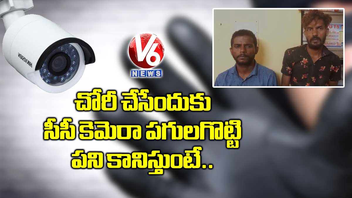 చోరీ చేసేందుకు సీసీ కెమెరా పగులగొట్టి పని కానిస్తుంటే…