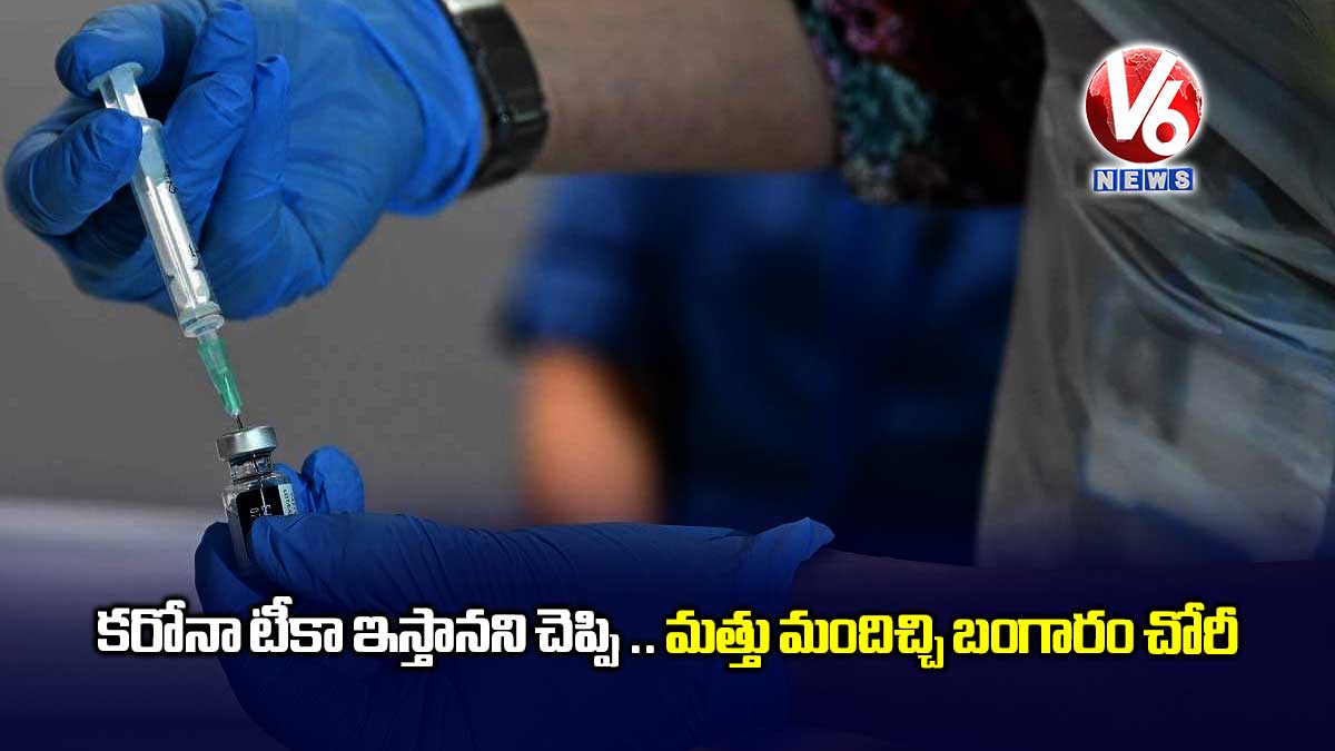 కరోనా టీకా ఇస్తానని చెప్పి .. మత్తు మందిచ్చి బంగారం చోరీ