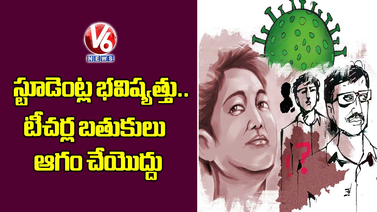 స్టూడెంట్ల భవిష్యత్తు..టీచర్ల బతుకులు  ఆగం చేయొద్దు 